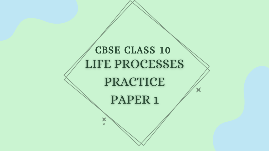 Class 10 Life Processes Practice Paper 1