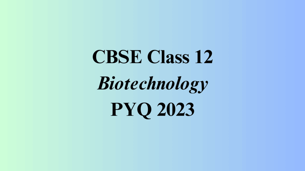 Class 12 Biotechnology PYQ 2023 Solved