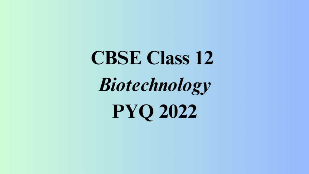Class 12 Biotechnology PYQ 2022