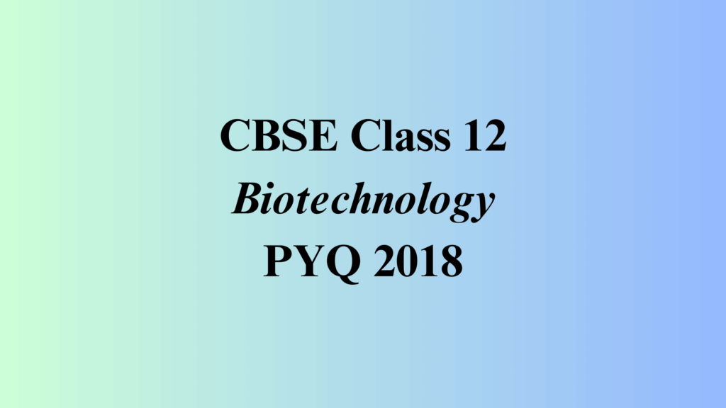 class 12 Biotechnology PYQ 2018 solved