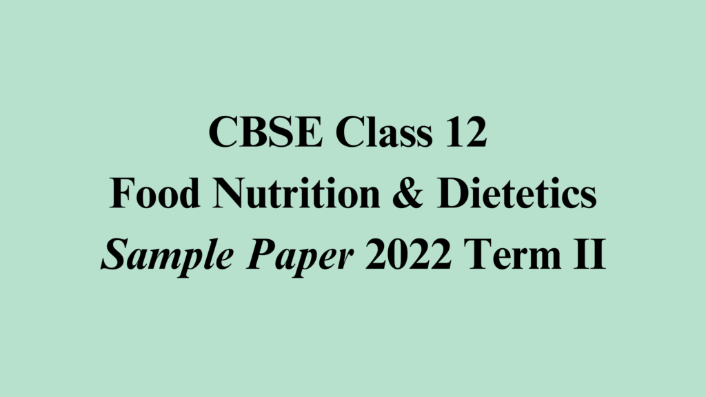 Food Nutrition and Dietetics Sample Paper Term II 2022