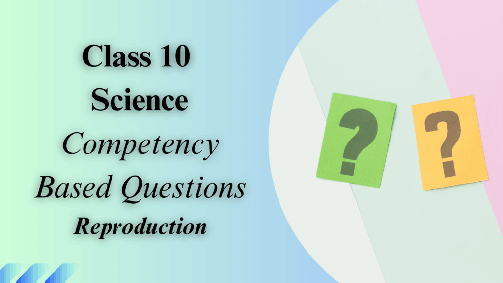 Reproduction Class 10 Competency Based Questions